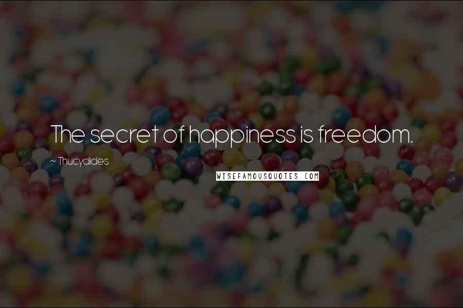 Thucydides Quotes: The secret of happiness is freedom.