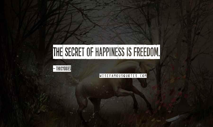 Thucydides Quotes: The secret of happiness is freedom.