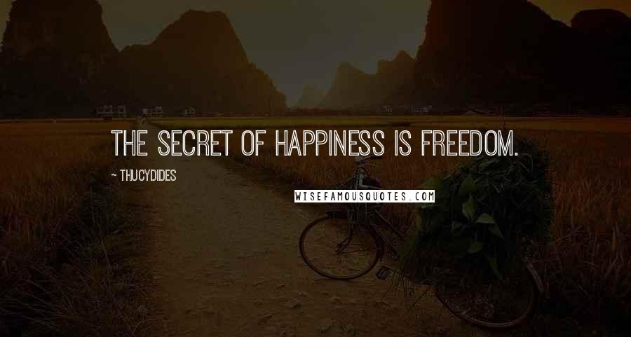 Thucydides Quotes: The secret of happiness is freedom.