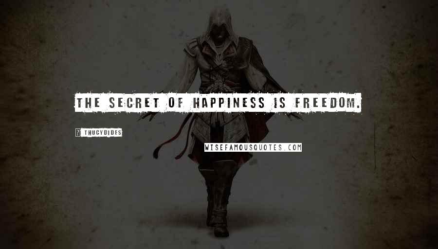 Thucydides Quotes: The secret of happiness is freedom.