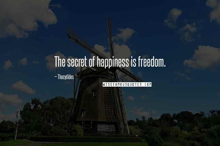 Thucydides Quotes: The secret of happiness is freedom.