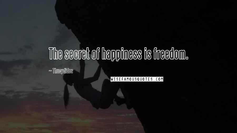 Thucydides Quotes: The secret of happiness is freedom.