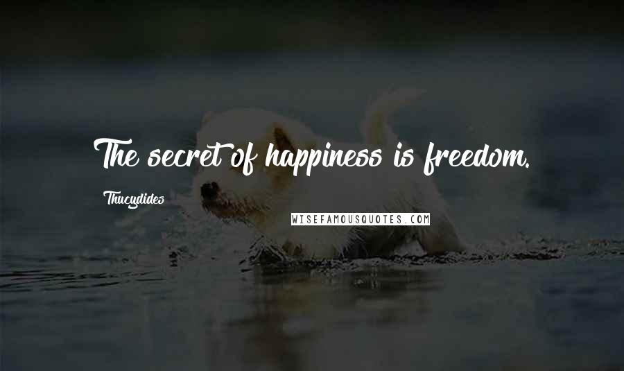 Thucydides Quotes: The secret of happiness is freedom.