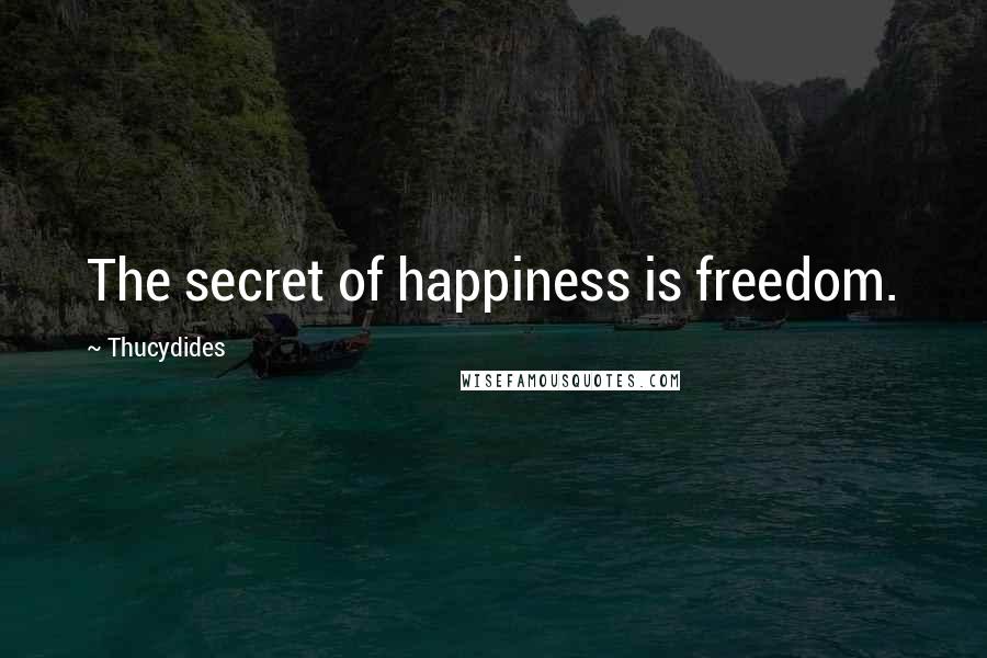 Thucydides Quotes: The secret of happiness is freedom.