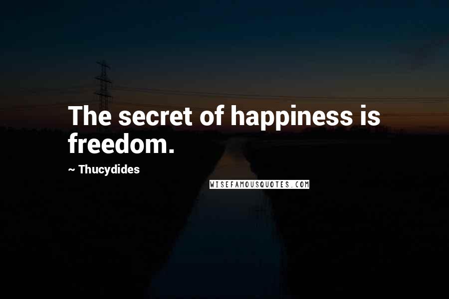 Thucydides Quotes: The secret of happiness is freedom.