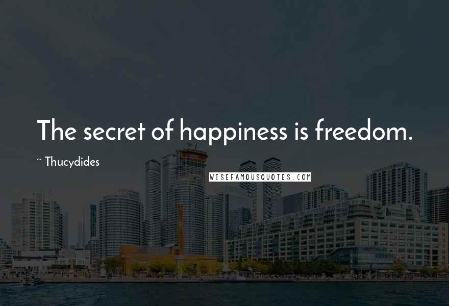 Thucydides Quotes: The secret of happiness is freedom.