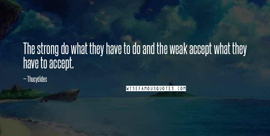 Thucydides Quotes: The strong do what they have to do and the weak accept what they have to accept.