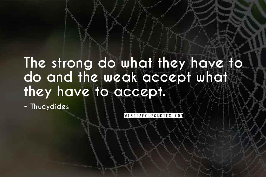 Thucydides Quotes: The strong do what they have to do and the weak accept what they have to accept.