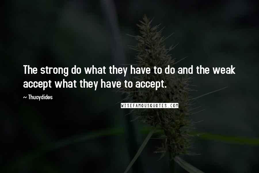 Thucydides Quotes: The strong do what they have to do and the weak accept what they have to accept.