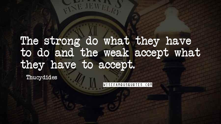 Thucydides Quotes: The strong do what they have to do and the weak accept what they have to accept.