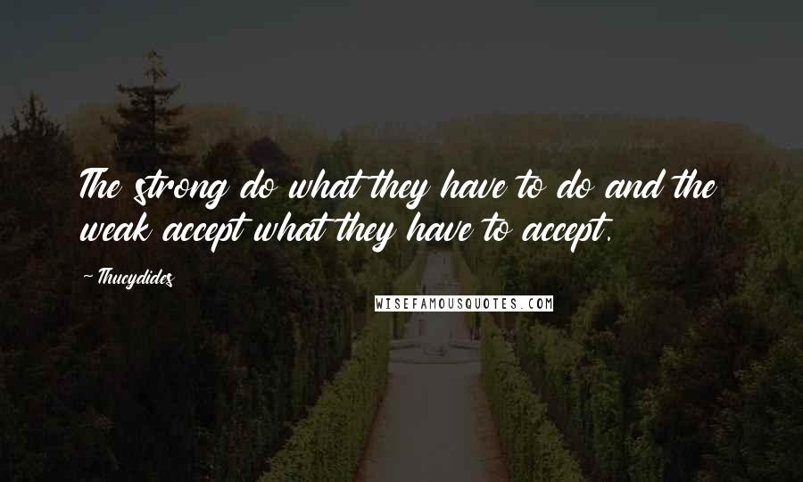 Thucydides Quotes: The strong do what they have to do and the weak accept what they have to accept.