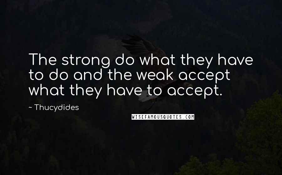 Thucydides Quotes: The strong do what they have to do and the weak accept what they have to accept.