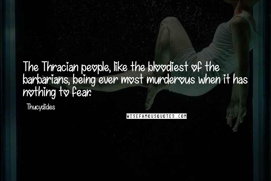 Thucydides Quotes: The Thracian people, like the bloodiest of the barbarians, being ever most murderous when it has nothing to fear.