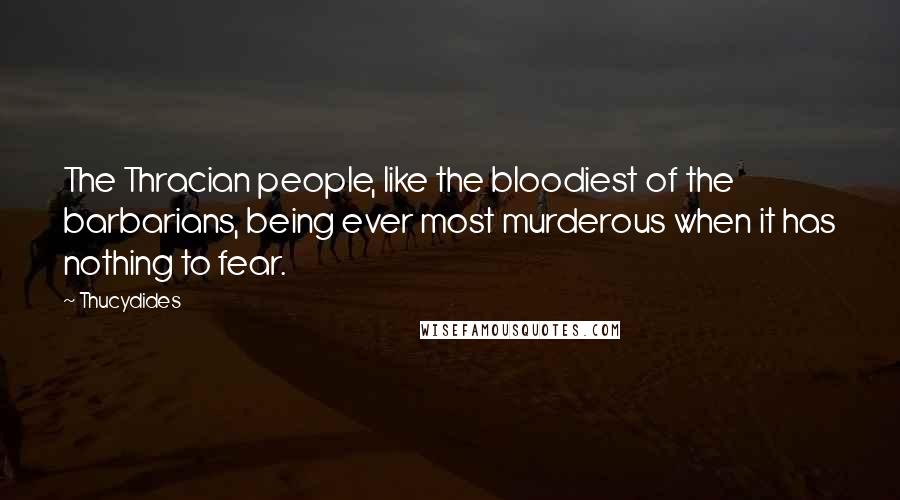 Thucydides Quotes: The Thracian people, like the bloodiest of the barbarians, being ever most murderous when it has nothing to fear.