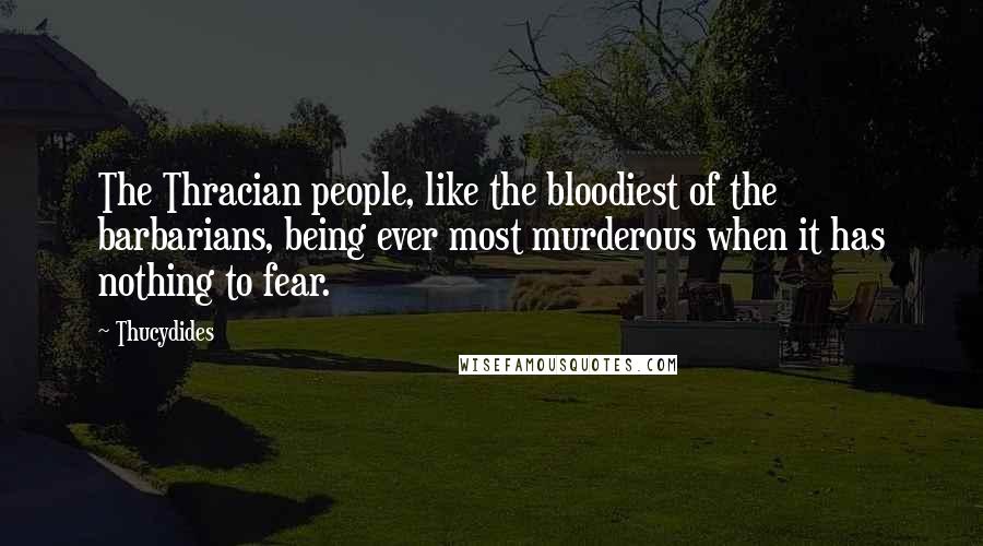 Thucydides Quotes: The Thracian people, like the bloodiest of the barbarians, being ever most murderous when it has nothing to fear.