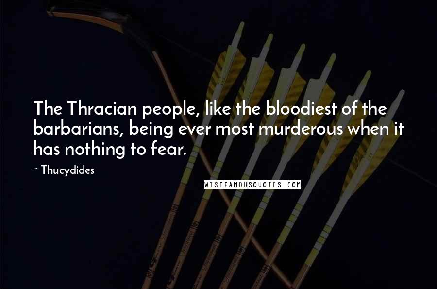 Thucydides Quotes: The Thracian people, like the bloodiest of the barbarians, being ever most murderous when it has nothing to fear.