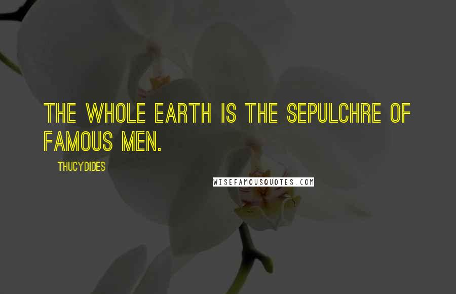 Thucydides Quotes: The whole earth is the sepulchre of famous men.