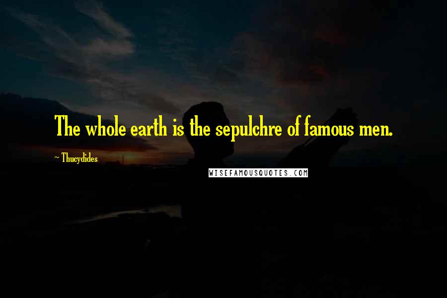 Thucydides Quotes: The whole earth is the sepulchre of famous men.