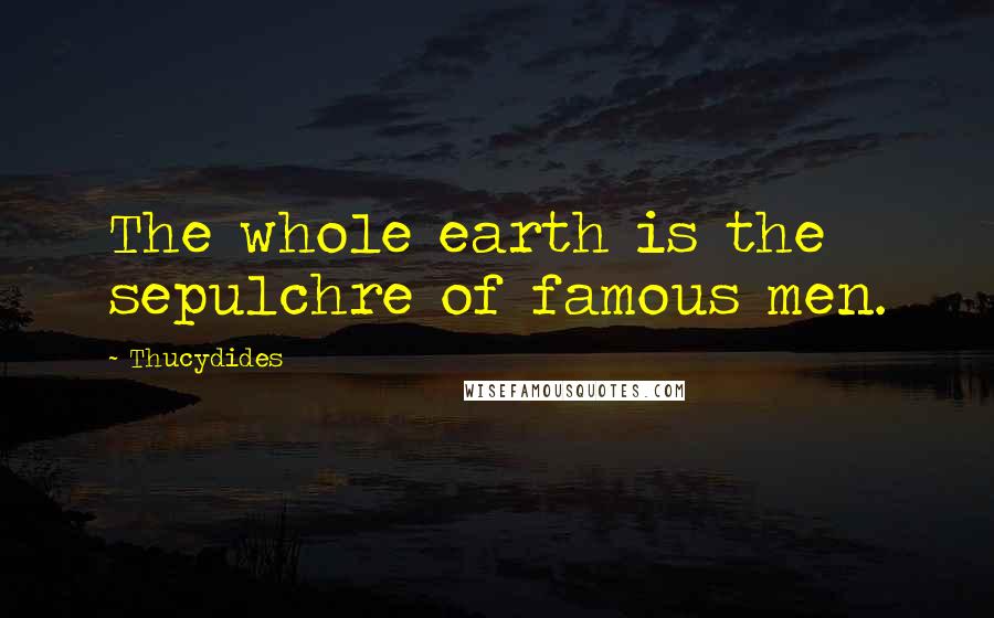 Thucydides Quotes: The whole earth is the sepulchre of famous men.