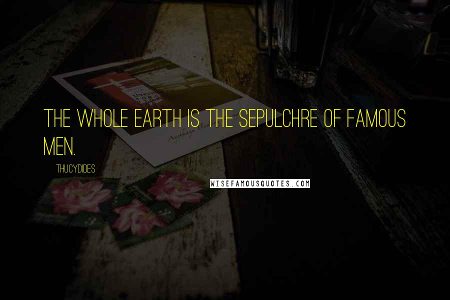 Thucydides Quotes: The whole earth is the sepulchre of famous men.