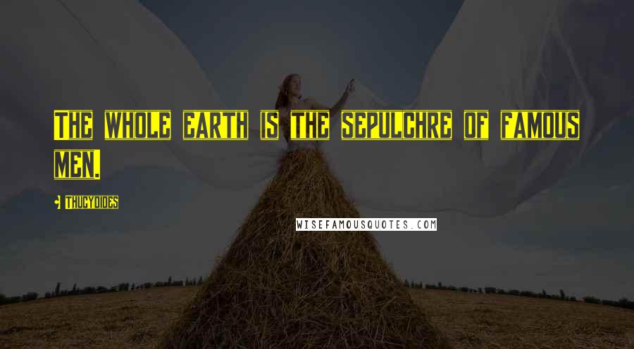 Thucydides Quotes: The whole earth is the sepulchre of famous men.