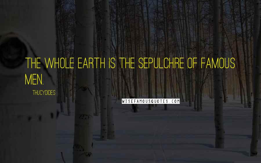 Thucydides Quotes: The whole earth is the sepulchre of famous men.