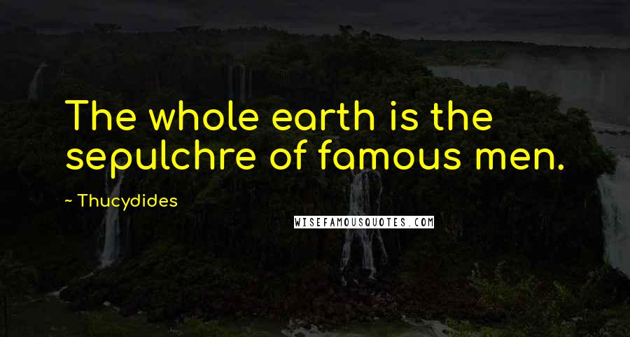 Thucydides Quotes: The whole earth is the sepulchre of famous men.