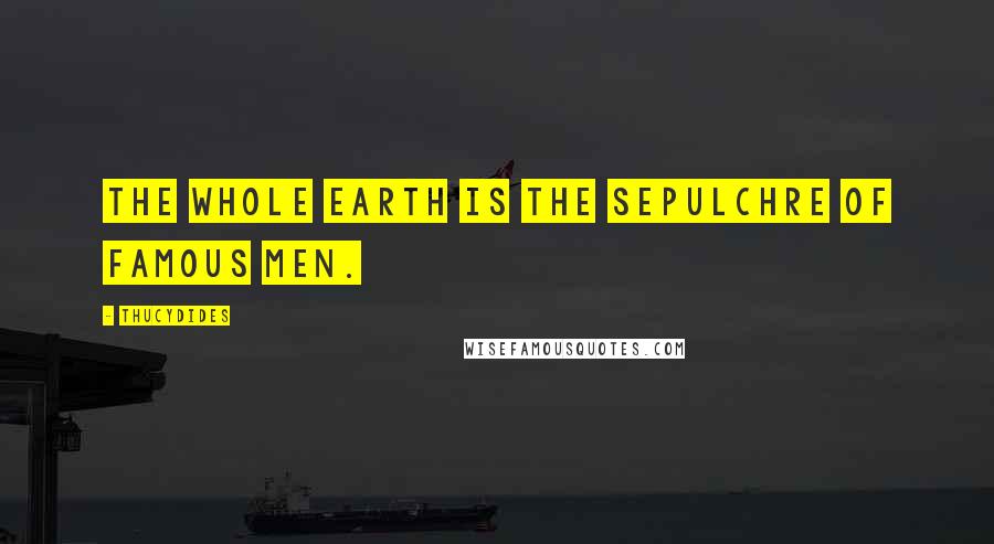 Thucydides Quotes: The whole earth is the sepulchre of famous men.