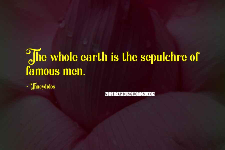 Thucydides Quotes: The whole earth is the sepulchre of famous men.