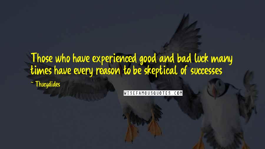 Thucydides Quotes: Those who have experienced good and bad luck many times have every reason to be skeptical of successes