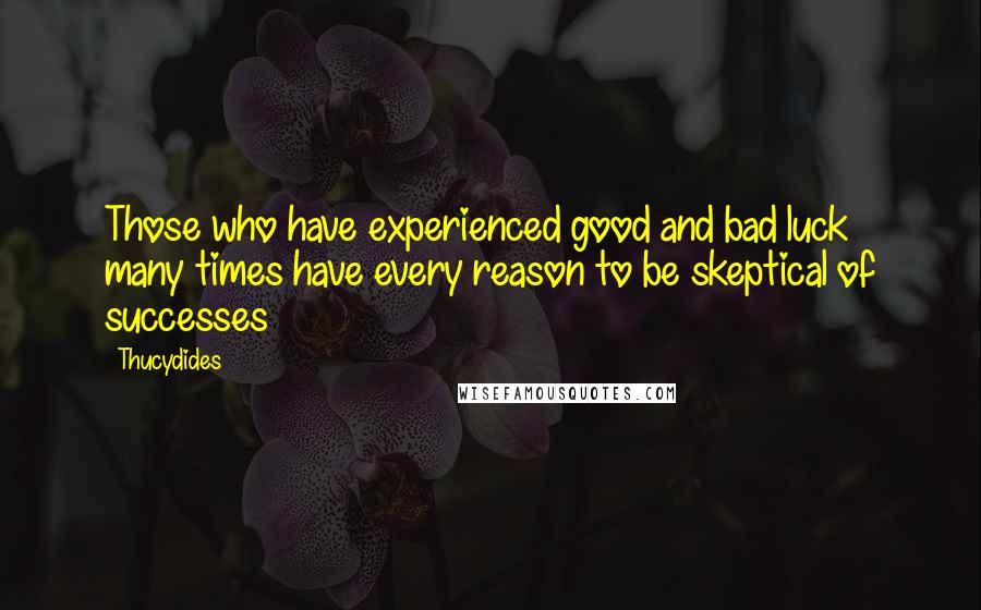 Thucydides Quotes: Those who have experienced good and bad luck many times have every reason to be skeptical of successes