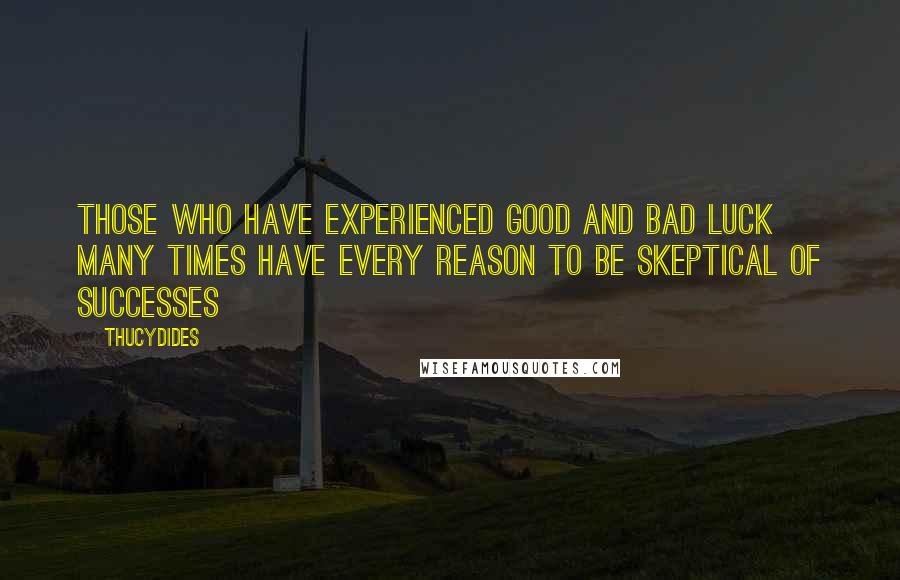 Thucydides Quotes: Those who have experienced good and bad luck many times have every reason to be skeptical of successes