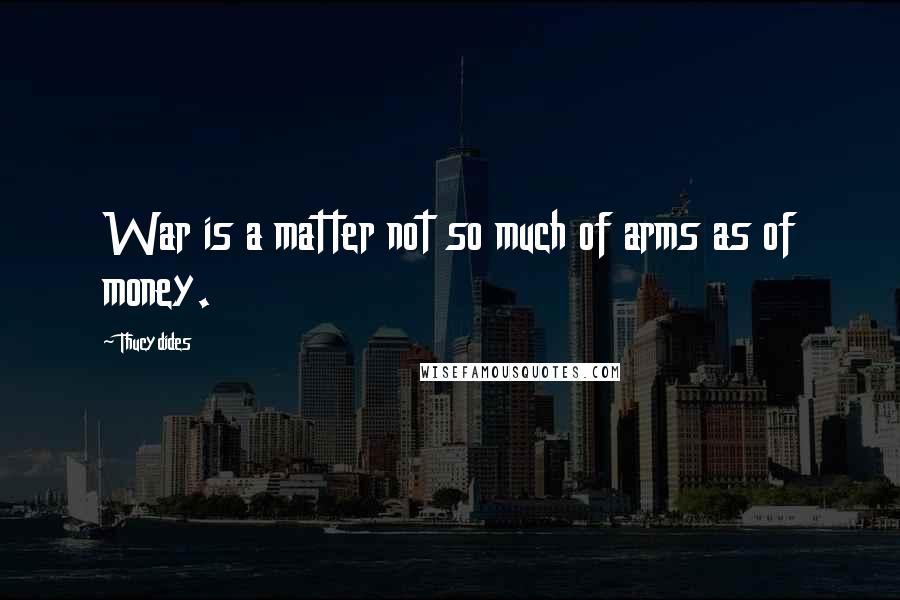 Thucydides Quotes: War is a matter not so much of arms as of money.