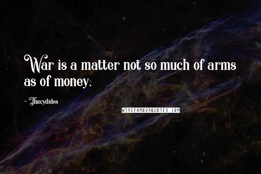 Thucydides Quotes: War is a matter not so much of arms as of money.