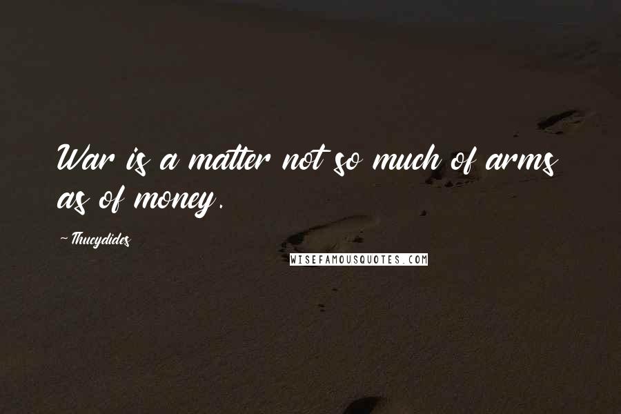 Thucydides Quotes: War is a matter not so much of arms as of money.