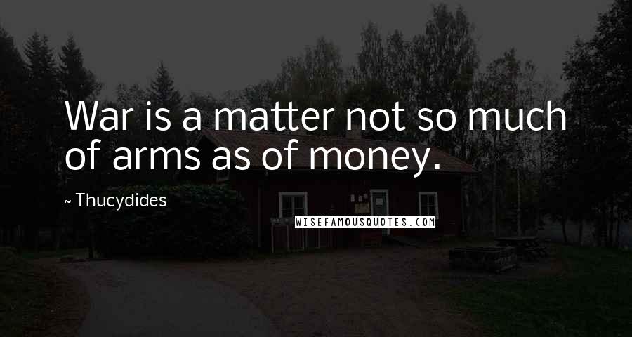 Thucydides Quotes: War is a matter not so much of arms as of money.