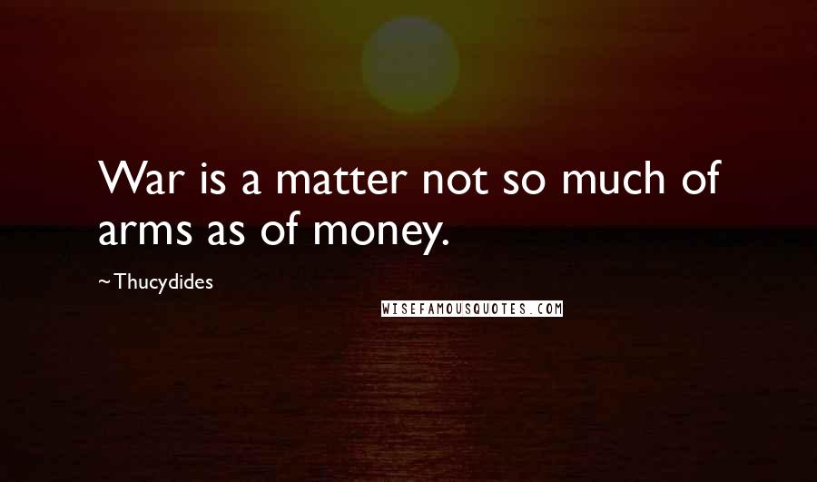 Thucydides Quotes: War is a matter not so much of arms as of money.