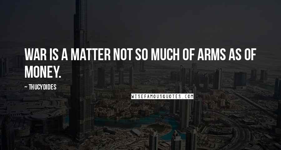 Thucydides Quotes: War is a matter not so much of arms as of money.