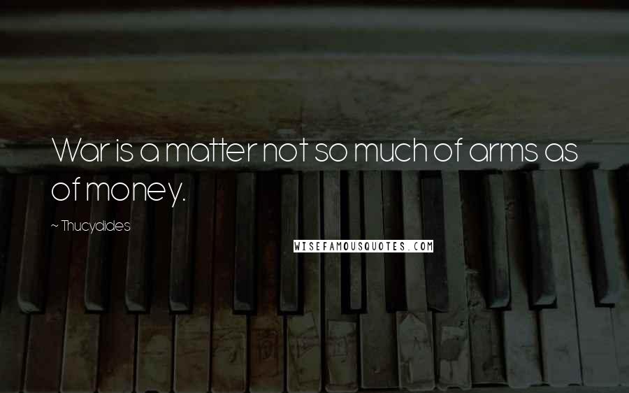 Thucydides Quotes: War is a matter not so much of arms as of money.
