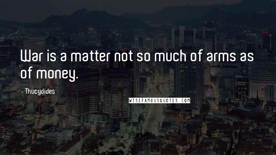Thucydides Quotes: War is a matter not so much of arms as of money.