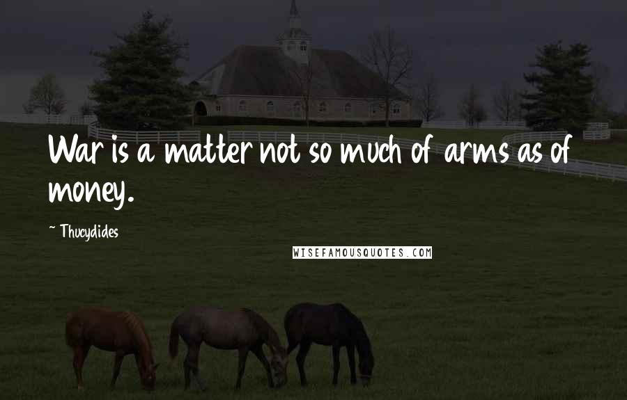 Thucydides Quotes: War is a matter not so much of arms as of money.