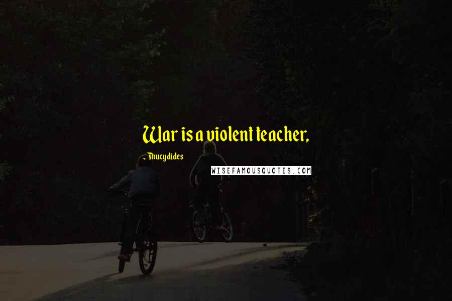 Thucydides Quotes: War is a violent teacher,