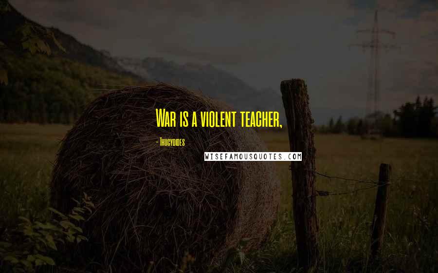 Thucydides Quotes: War is a violent teacher,