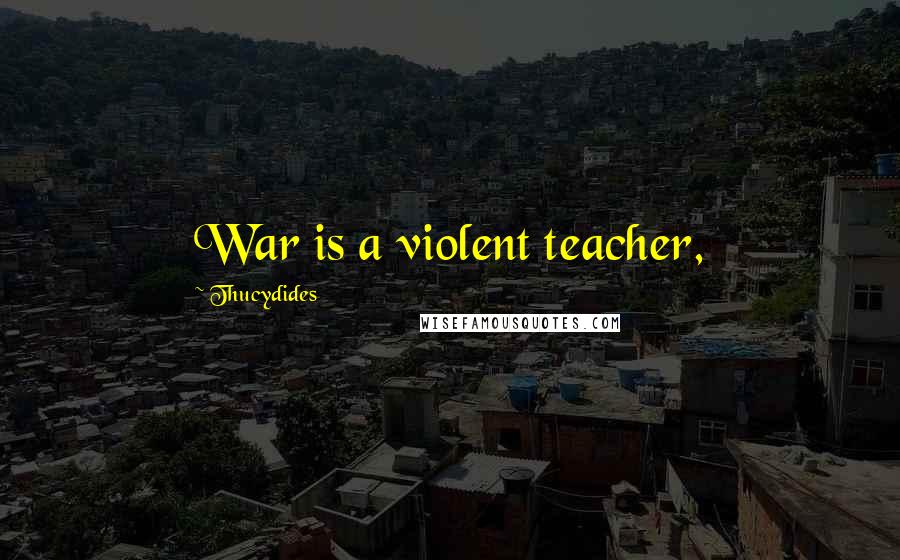 Thucydides Quotes: War is a violent teacher,