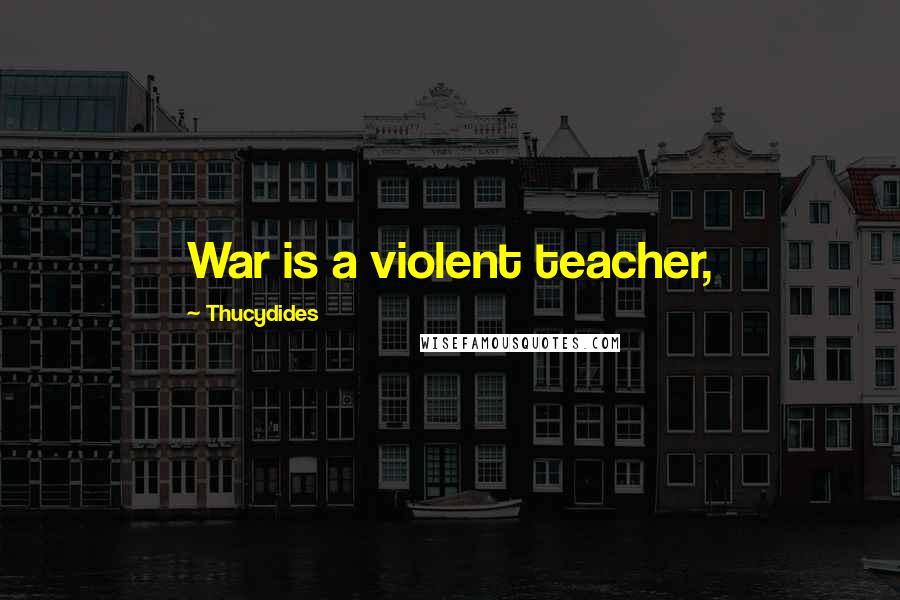 Thucydides Quotes: War is a violent teacher,