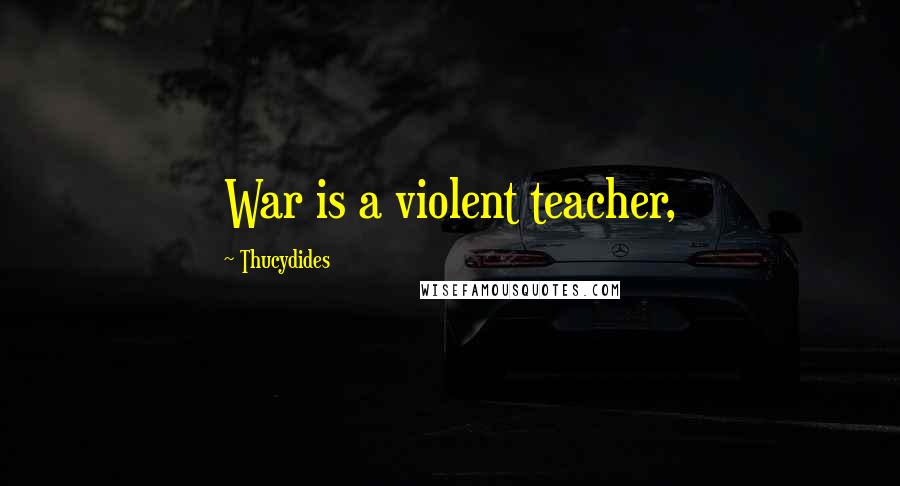 Thucydides Quotes: War is a violent teacher,