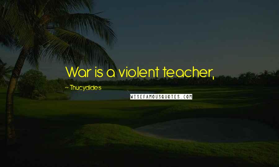 Thucydides Quotes: War is a violent teacher,