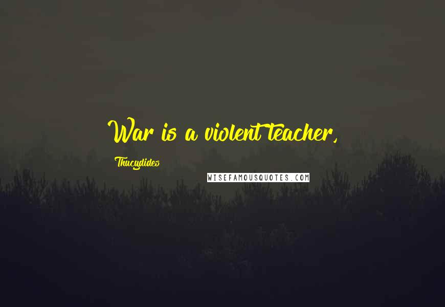 Thucydides Quotes: War is a violent teacher,