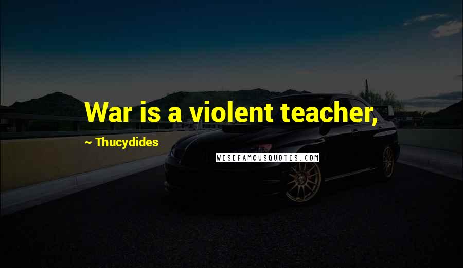 Thucydides Quotes: War is a violent teacher,