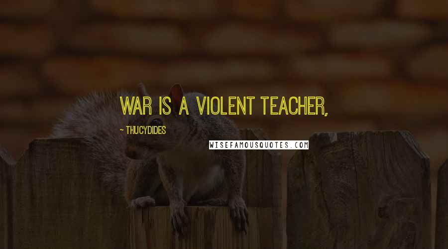 Thucydides Quotes: War is a violent teacher,